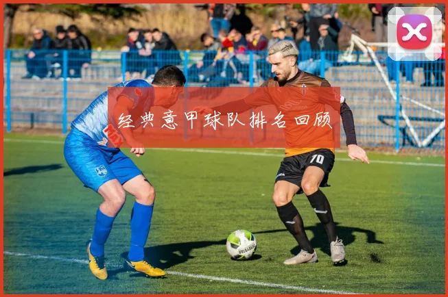 经典意甲球队排名回顾