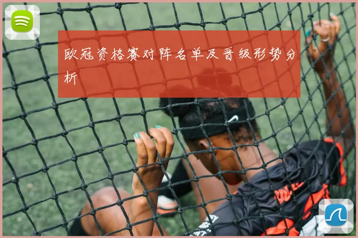欧冠资格赛对阵名单及晋级形势分析
