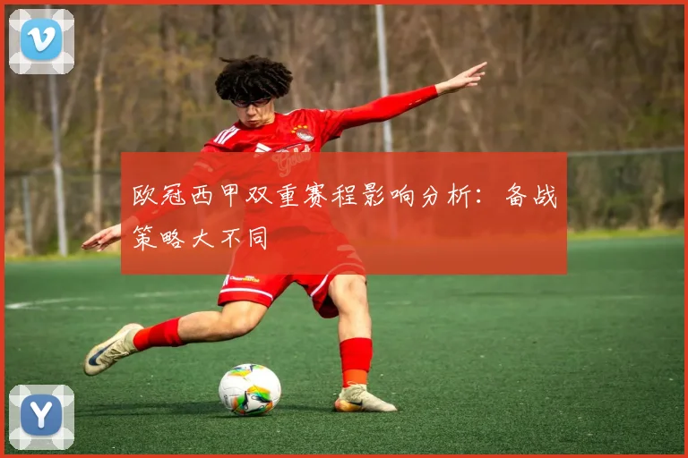 欧冠西甲双重赛程影响分析：备战策略大不同