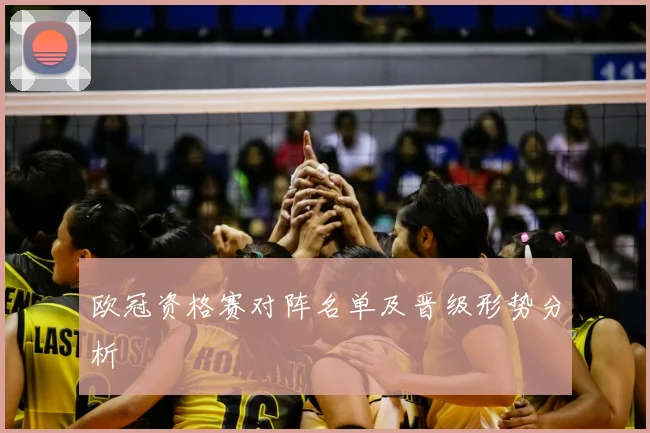 欧冠资格赛对阵名单及晋级形势分析
