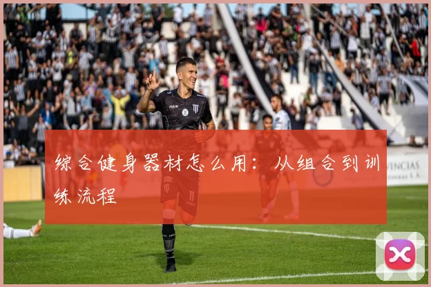 综合健身器材怎么用：从组合到训练流程