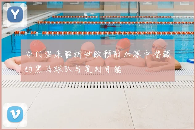 冷门温床解析世欧预附加赛中潜藏的黑马球队与复刻可能