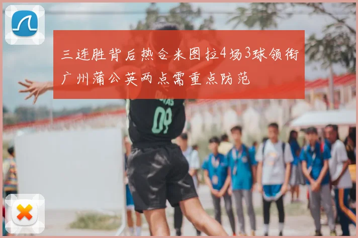 三连胜背后热合米图拉4场3球领衔广州蒲公英两点需重点防范