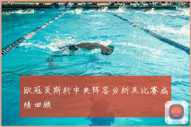 欧冠莫斯科中央阵容分析及比赛成绩回顾