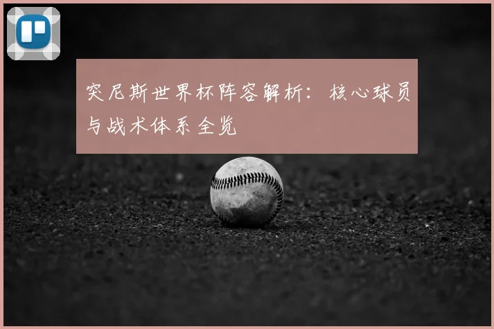 突尼斯世界杯阵容解析：核心球员与战术体系全览